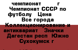 11.1) чемпионат : 1971 г - Чемпионат СССР по футболу › Цена ­ 149 - Все города Коллекционирование и антиквариат » Значки   . Дагестан респ.,Южно-Сухокумск г.